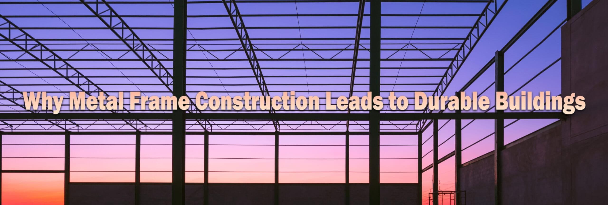 Durability of Metal Frame Construction Explained