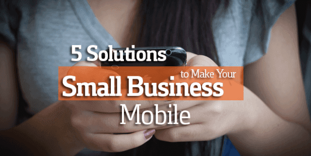 5 Solutions To Make Your Small Business Mobile