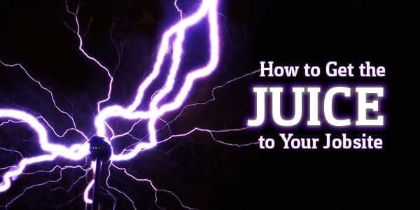 How Do You Get the “Juice” to Your Job Site?