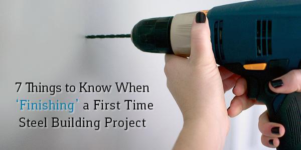 7 Things to Know When ‘Finishing’ a First Time Steel Building Project