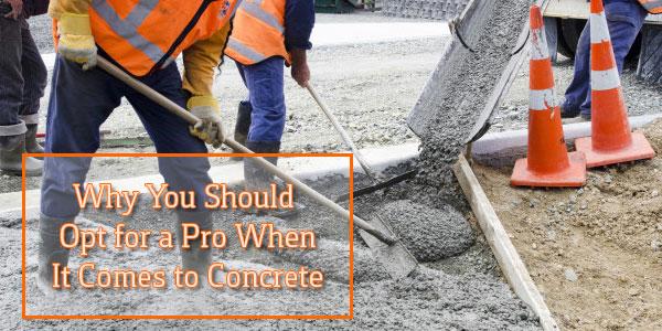 Why You Should Opt for a Pro When It Comes to Concrete