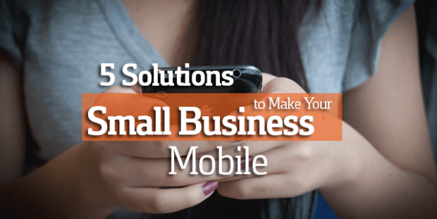 5 Solutions To Make Your Small Business Mobile