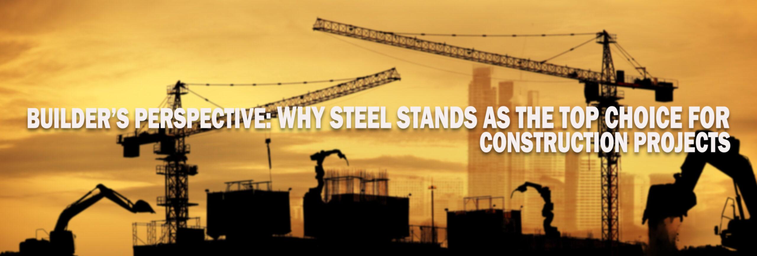 Builder’s Perspective: Why Steel Stands as the Top Choice for Construction Projects