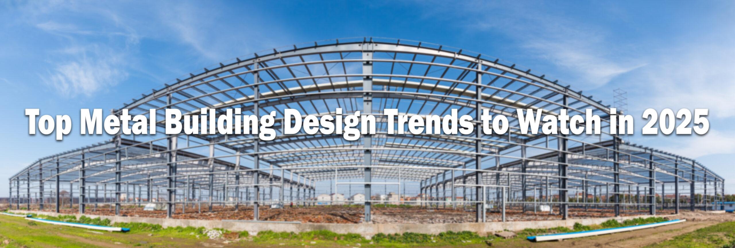 Top Metal Building Design Trends to Watch in 2025